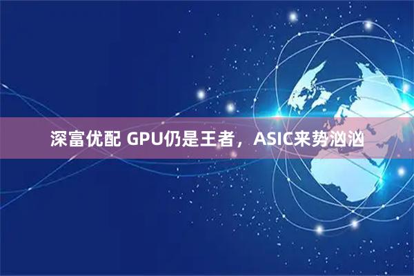 深富优配 GPU仍是王者，ASIC来势汹汹