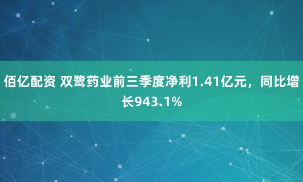 佰亿配资 双鹭药业前三季度净利1.41亿元,同比增长943.1%