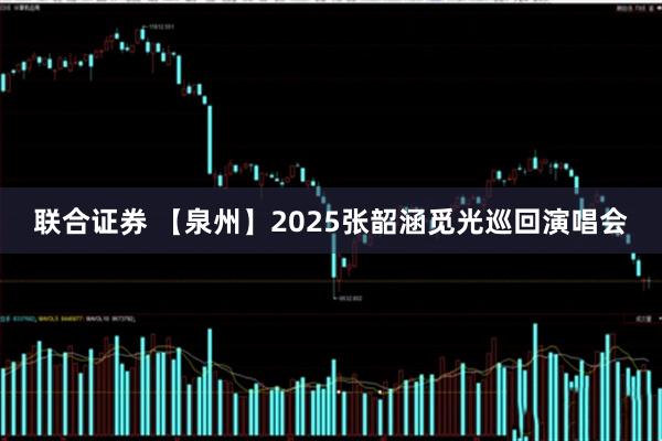 联合证券 【泉州】2025张韶涵觅光巡回演唱会