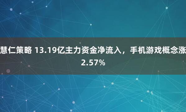 慧仁策略 13.19亿主力资金净流入，手机游戏概念涨2.57%