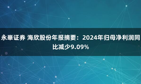 永崋证券 海欣股份年报摘要:2024年归母净利润同比减少9.09%