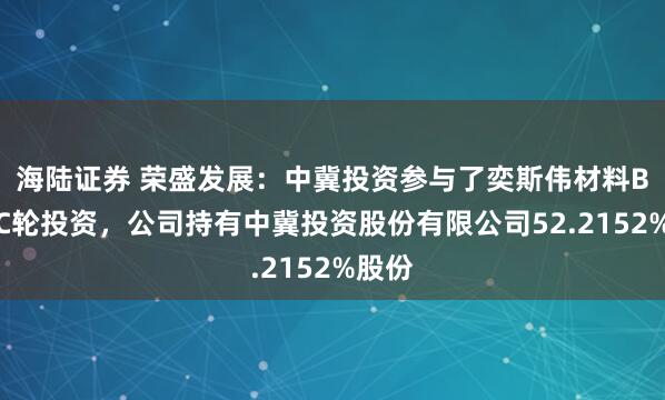海陆证券 荣盛发展:中冀投资参与了奕斯伟材料B轮和C轮投资,公司持有中冀投资股份有限公司52.2152%股份
