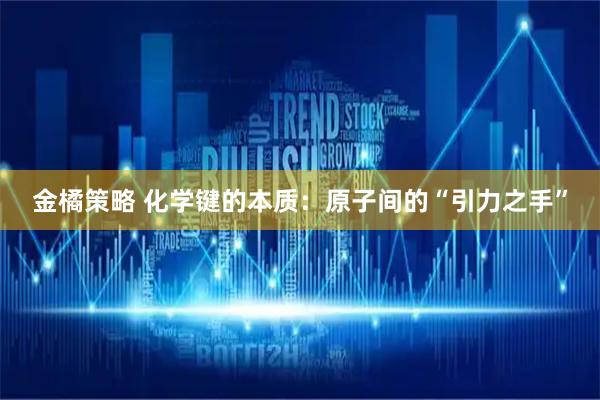 金橘策略 化学键的本质：原子间的“引力之手”
