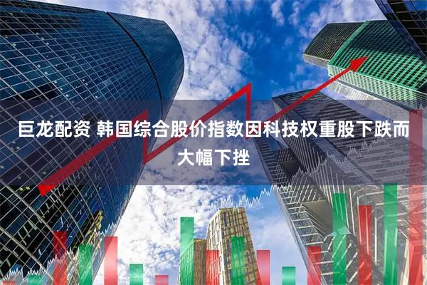 巨龙配资 韩国综合股价指数因科技权重股下跌而大幅下挫