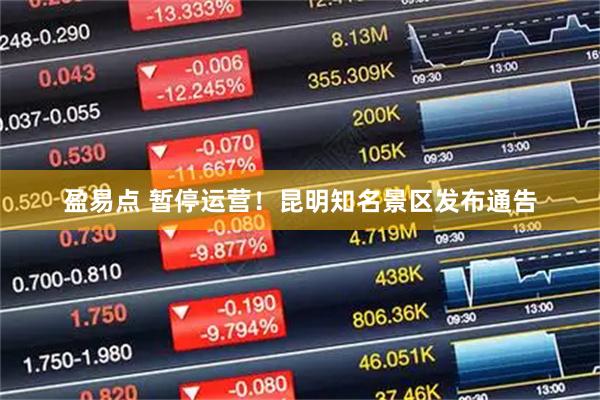 盈易点 暂停运营！昆明知名景区发布通告